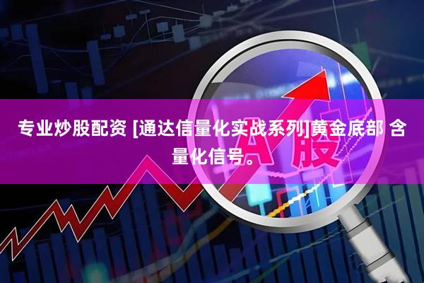 专业炒股配资 [通达信量化实战系列]黄金底部 含量化信号。