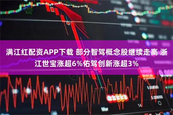 满江红配资APP下载 部分智驾概念股继续走高 浙江世宝涨超6%佑驾创新涨超3%