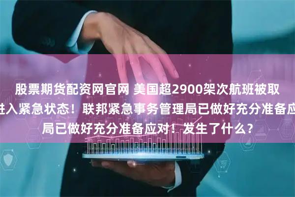 股票期货配资网官网 美国超2900架次航班被取消，至少14个州进入紧急状态！联邦紧急事务管理局已做好充分准备应对！发生了什么？