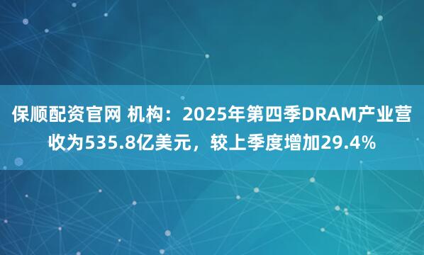 保顺配资官网 机构：2025年第四季DRAM产业营收为535.8亿美元，较上季度增加29.4%